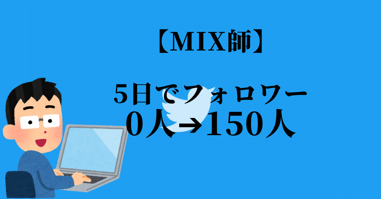 【MIX師】僕が初ツイートから5日でフォロワー0人から150人に増えた方法